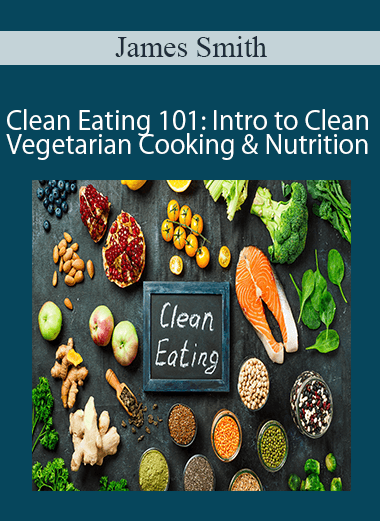 James Smith - Clean Eating 101: Intro to Clean Vegetarian Cooking & Nutrition