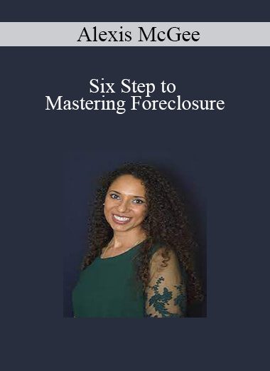 Alexis McGee - Six Step to Mastering Foreclosure