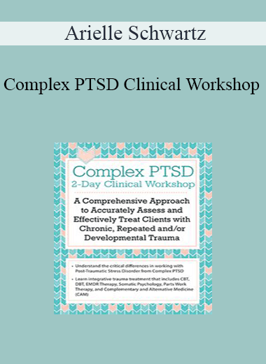 Arielle Schwartz - Complex PTSD Clinical Workshop: A Comprehensive Approach to Accurately Assess and Effectively Treat Clients with Chronic