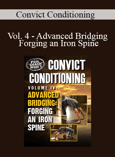 Convict Conditioning - Vol. 4 - Advanced Bridging - Forging an Iron Spine