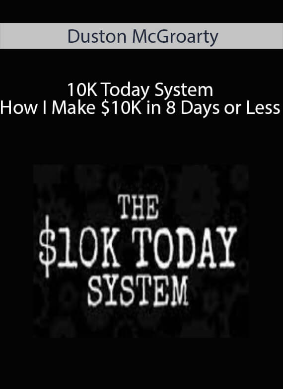 Duston McGroarty - 10K Today System - How I Make $10K in 8 Days or Less