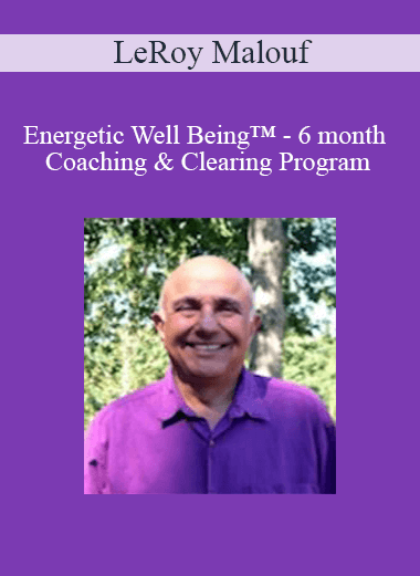 LeRoy Malouf - Energetic Well Being™ - 6 month Coaching & Clearing Program