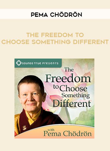 Pema Chödrön – THE FREEDOM TO CHOOSE SOMETHING DIFFERENT