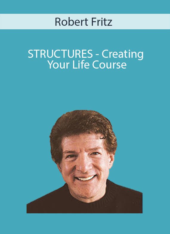 Robert Fritz - STRUCTURES - Creating Your Life Course