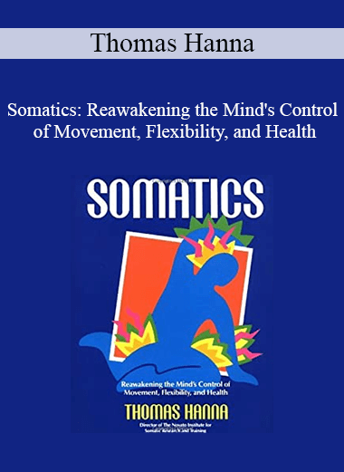 Thomas Hanna - Somatics: Reawakening the Mind's Control of Movement