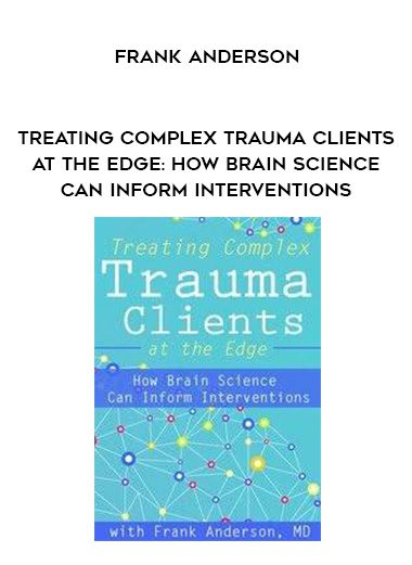 [Download Now] Treating Complex Trauma Clients at the Edge: How Brain Science Can Inform Interventions – Frank Anderson