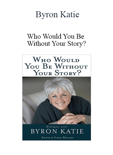 ​Byron Katie - Who Would You Be Without Your Story?