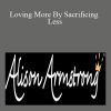 Alison A. Armstrong - Loving More By Sacrificing Less