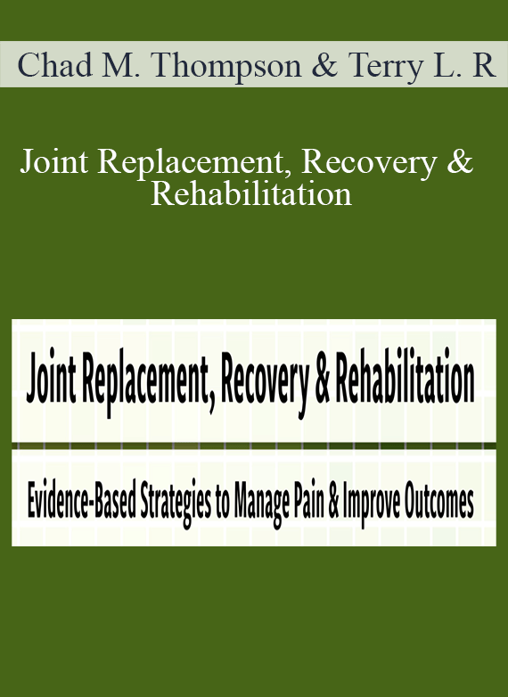 Chad M. Thompson & Terry L Rzepkowski - Joint Replacement, Recovery & Rehabilitation Evidence-Based Strategies to Manage Pain & Improve Outcomes