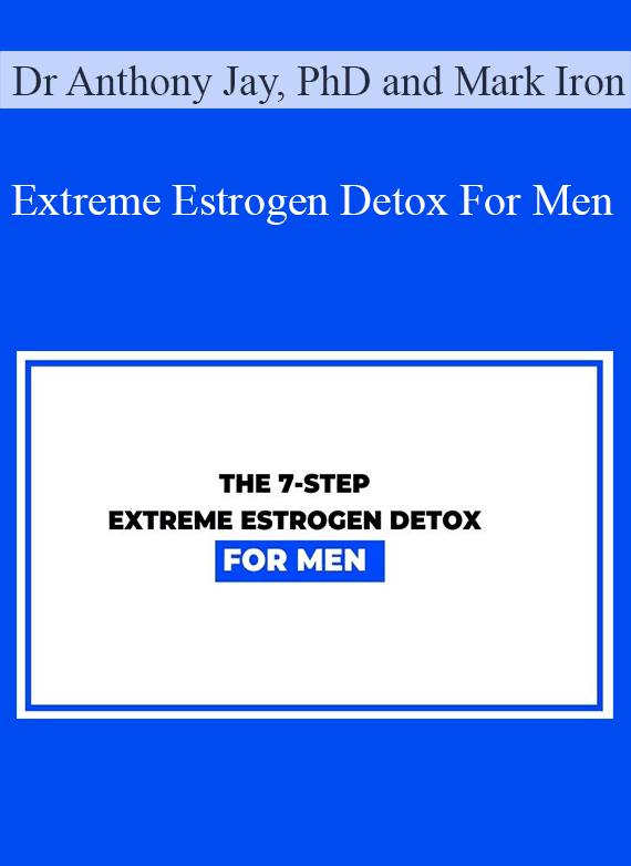 Dr Anthony Jay, PhD and Mark Iron - Extreme Estrogen Detox For Men