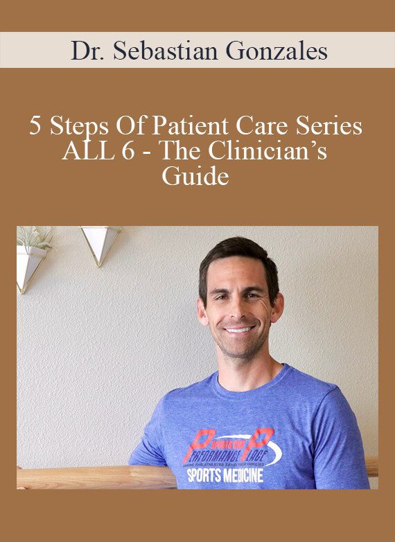 Dr. Sebastian Gonzales - 5 Steps Of Patient Care Series - ALL 6 - The Clinician’s Guide