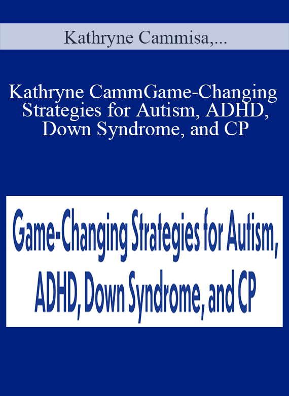 Kathryne Cammisa, Albert “Skip” Rizzo, Mona Delahooke, Laura K. Sibbald & Lisa Weed Phifer - Game-Changing Strategies for Autism, ADHD, Down Syndrome, and CP