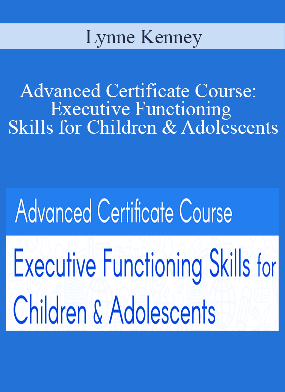 Lynne Kenney - Advanced Certificate Course Executive Functioning Skills for Children & Adolescents