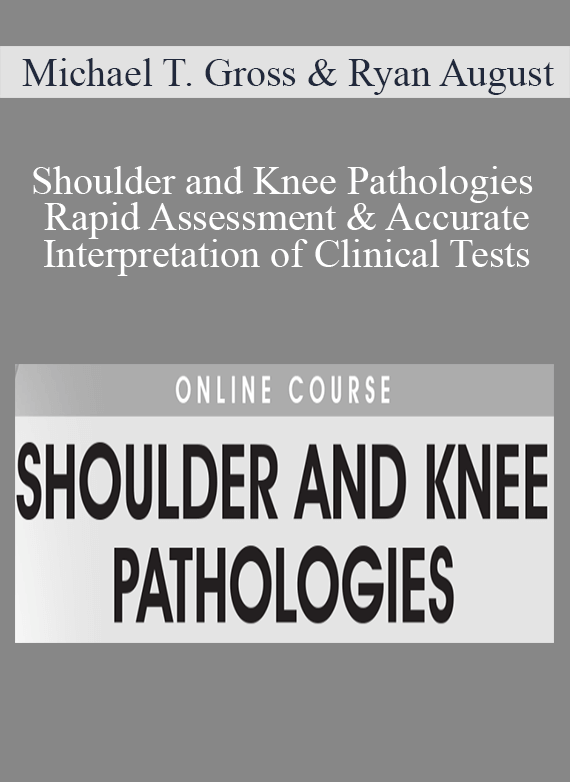 Michael T. Gross & Ryan August - Shoulder and Knee Pathologies Rapid Assessment & Accurate Interpretation of Clinical Tests