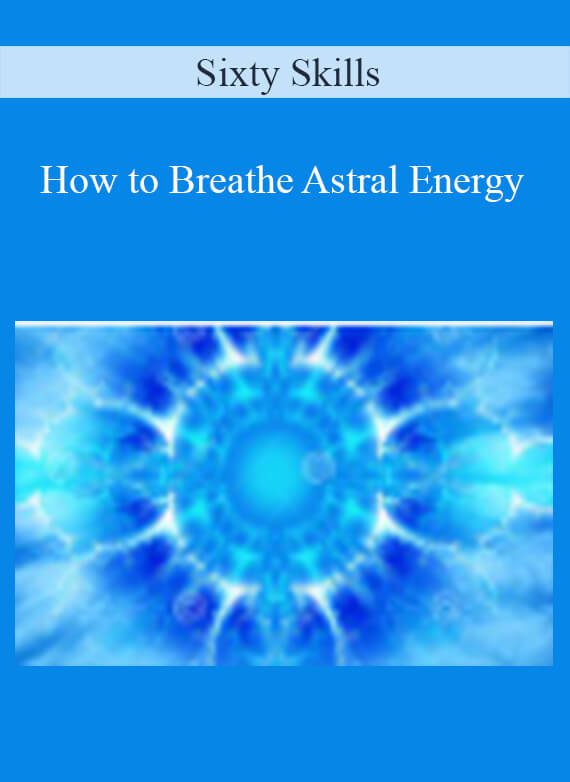 Sixty Skills - How to Breathe Astral Energy