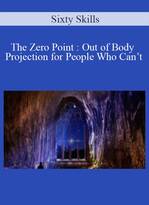 Sixty Skills - The Zero Point Out of Body Projection for People Who Can’t