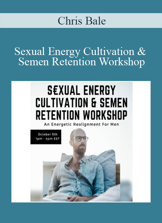 Chris Bale - Sexual Energy Cultivation & Semen Retention Workshop - An Energetic Realignment For Men