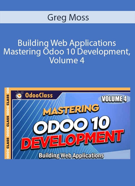 Greg Moss - Building Web Applications - Mastering Odoo 10 Development, Volume 4