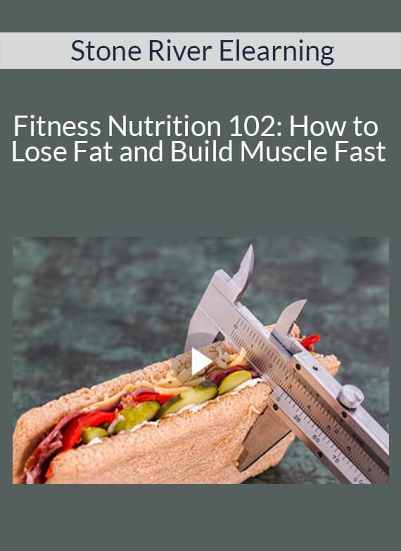 Stone River Elearning - Fitness Nutrition 102: How to Lose Fat and Build Muscle Fast